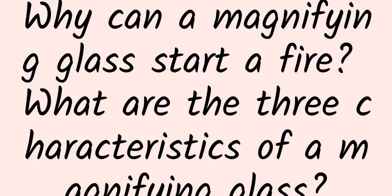 Why can a magnifying glass start a fire? What are the three characteristics of a magnifying glass?