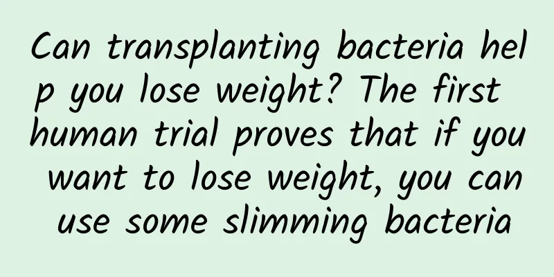 Can transplanting bacteria help you lose weight? The first human trial proves that if you want to lose weight, you can use some slimming bacteria