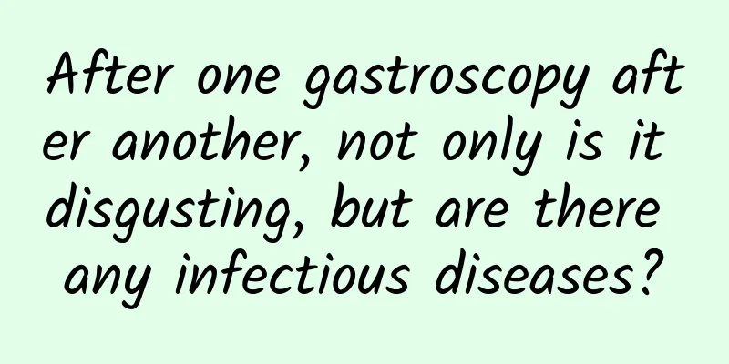 After one gastroscopy after another, not only is it disgusting, but are there any infectious diseases?