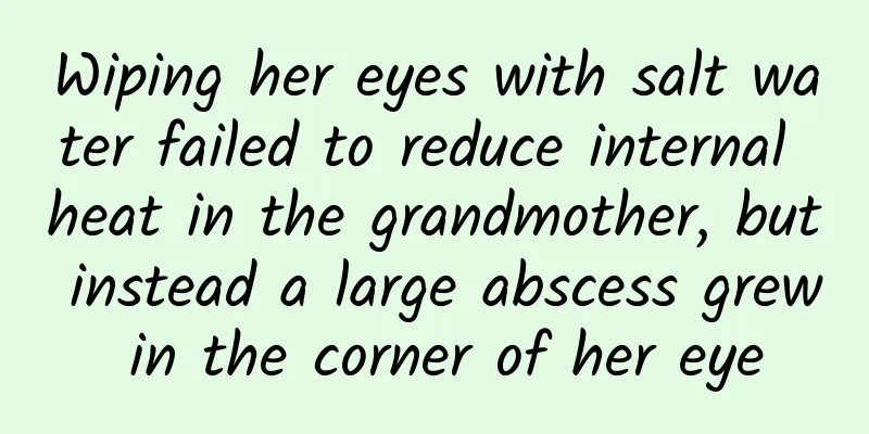 Wiping her eyes with salt water failed to reduce internal heat in the grandmother, but instead a large abscess grew in the corner of her eye