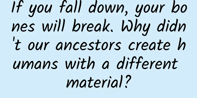 If you fall down, your bones will break. Why didn't our ancestors create humans with a different material?