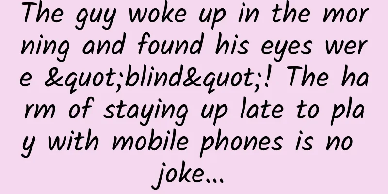 The guy woke up in the morning and found his eyes were "blind"! The harm of staying up late to play with mobile phones is no joke...