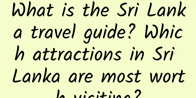 What is the Sri Lanka travel guide? Which attractions in Sri Lanka are most worth visiting?