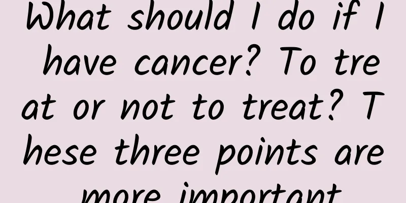 What should I do if I have cancer? To treat or not to treat? These three points are more important