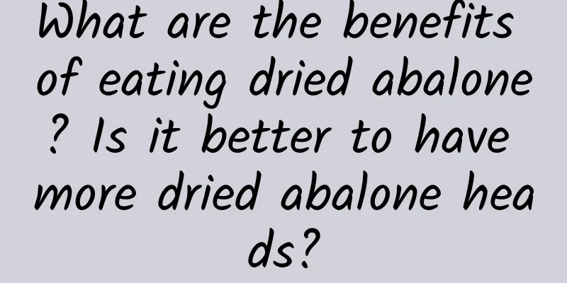 What are the benefits of eating dried abalone? Is it better to have more dried abalone heads?