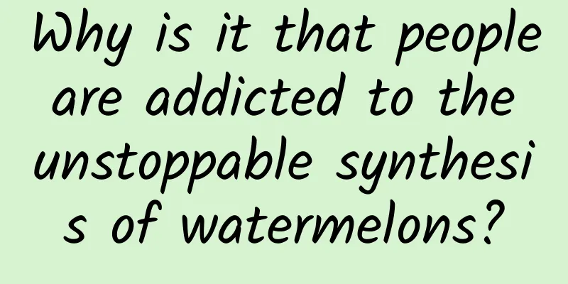 Why is it that people are addicted to the unstoppable synthesis of watermelons?