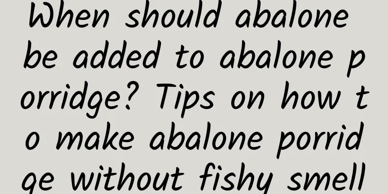 When should abalone be added to abalone porridge? Tips on how to make abalone porridge without fishy smell