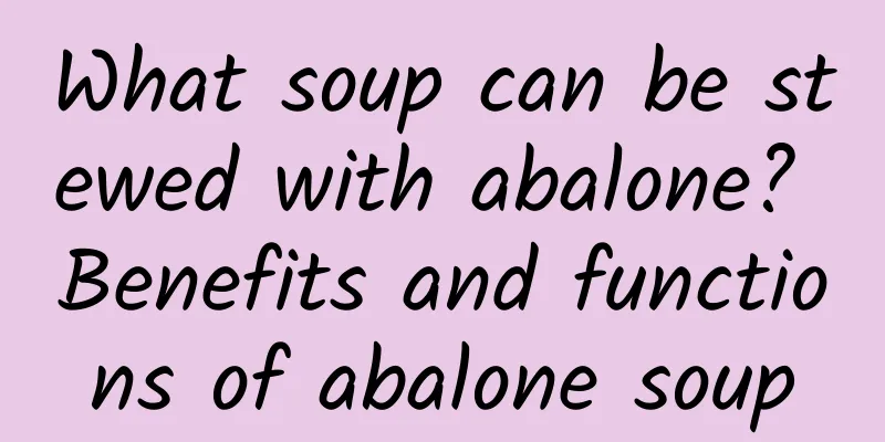 What soup can be stewed with abalone? Benefits and functions of abalone soup