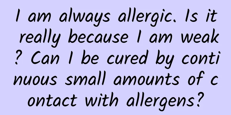 I am always allergic. Is it really because I am weak? Can I be cured by continuous small amounts of contact with allergens?