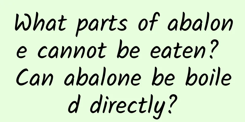 What parts of abalone cannot be eaten? Can abalone be boiled directly?