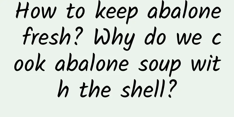 How to keep abalone fresh? Why do we cook abalone soup with the shell?