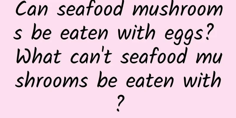 Can seafood mushrooms be eaten with eggs? What can't seafood mushrooms be eaten with?
