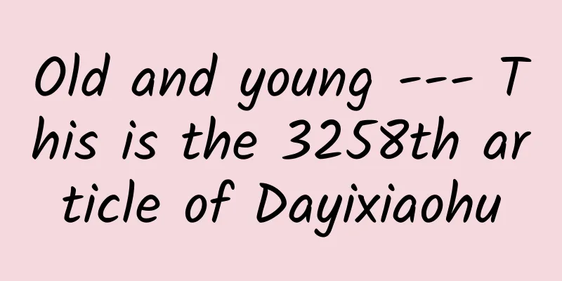 Old and young --- This is the 3258th article of Dayixiaohu