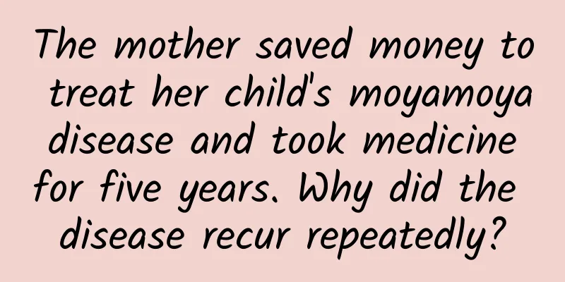 The mother saved money to treat her child's moyamoya disease and took medicine for five years. Why did the disease recur repeatedly?