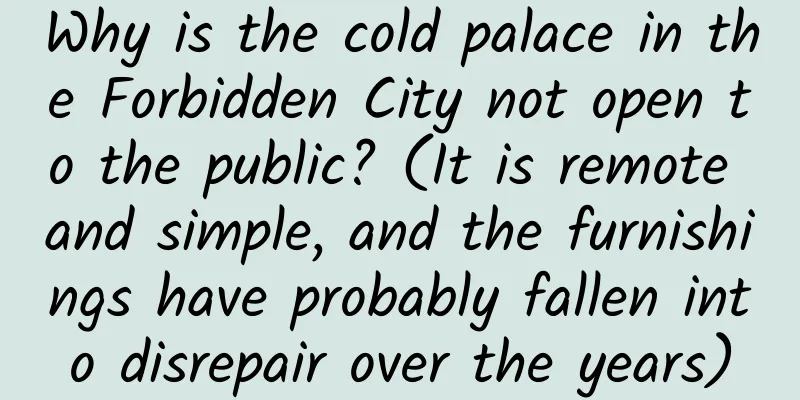 Why is the cold palace in the Forbidden City not open to the public? (It is remote and simple, and the furnishings have probably fallen into disrepair over the years)