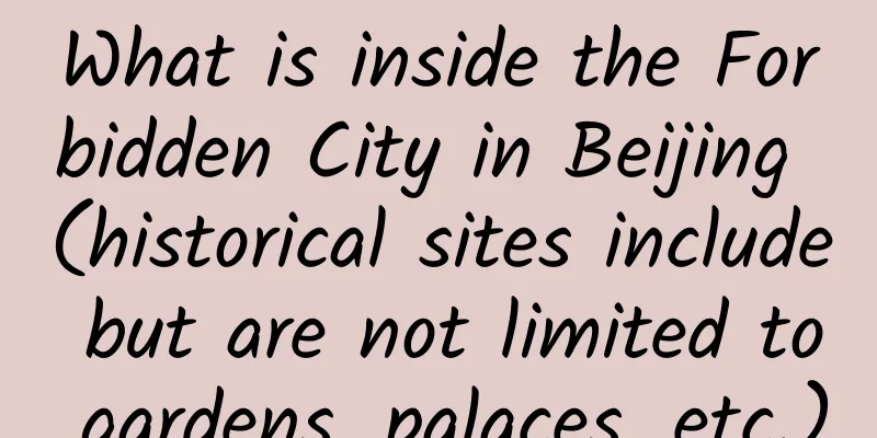 What is inside the Forbidden City in Beijing (historical sites include but are not limited to gardens, palaces, etc.)
