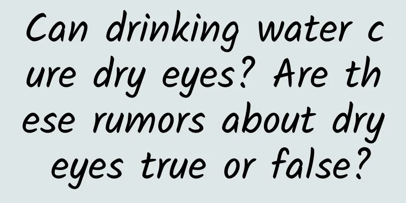 Can drinking water cure dry eyes? Are these rumors about dry eyes true or false?