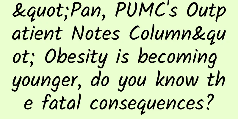 "Pan, PUMC's Outpatient Notes Column" Obesity is becoming younger, do you know the fatal consequences?
