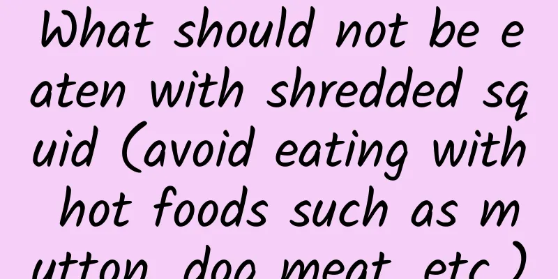 What should not be eaten with shredded squid (avoid eating with hot foods such as mutton, dog meat, etc.)