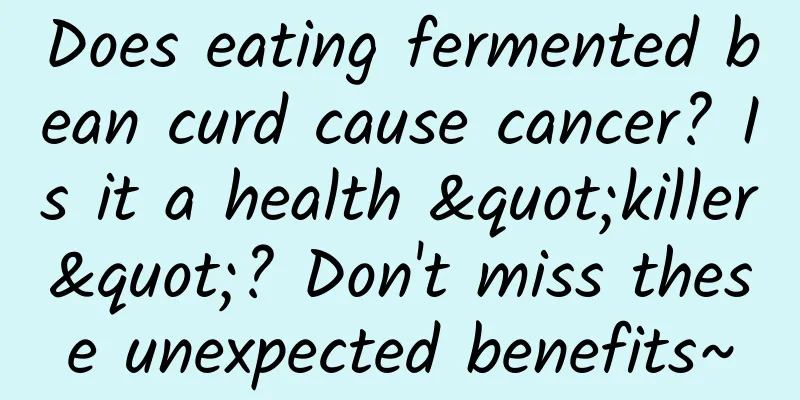 Does eating fermented bean curd cause cancer? Is it a health "killer"? Don't miss these unexpected benefits~
