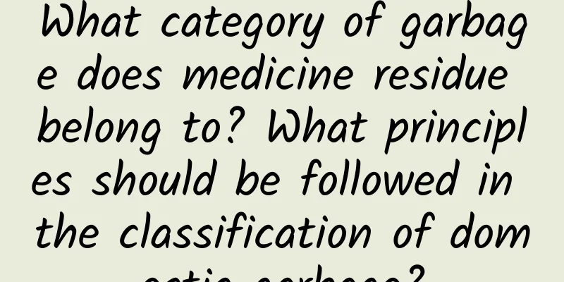 What category of garbage does medicine residue belong to? What principles should be followed in the classification of domestic garbage?