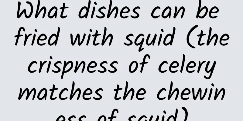 What dishes can be fried with squid (the crispness of celery matches the chewiness of squid)