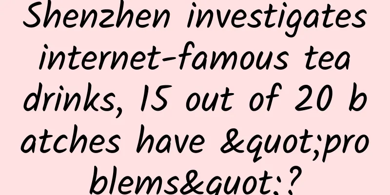 Shenzhen investigates internet-famous tea drinks, 15 out of 20 batches have "problems"?