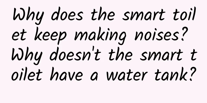 Why does the smart toilet keep making noises? Why doesn't the smart toilet have a water tank?