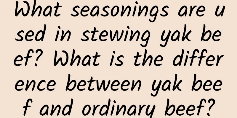 What seasonings are used in stewing yak beef? What is the difference between yak beef and ordinary beef?