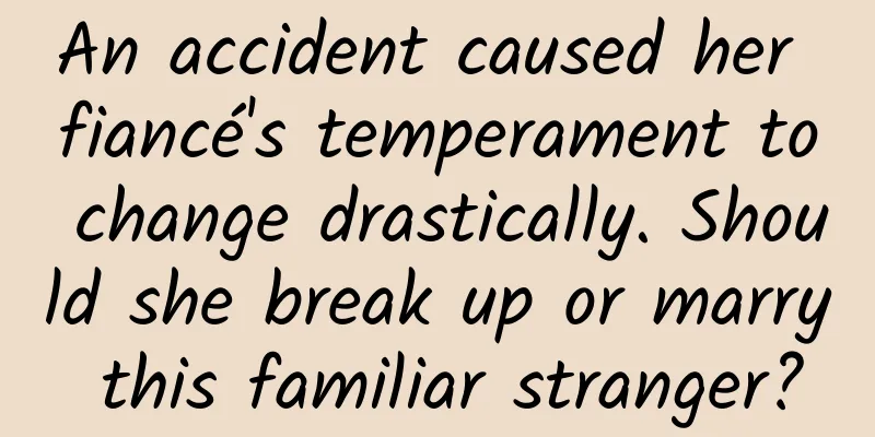 An accident caused her fiancé's temperament to change drastically. Should she break up or marry this familiar stranger?