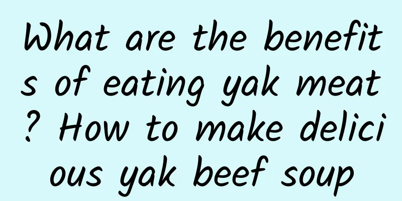 What are the benefits of eating yak meat? How to make delicious yak beef soup