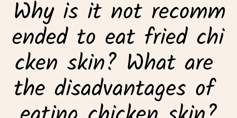 Why is it not recommended to eat fried chicken skin? What are the disadvantages of eating chicken skin?