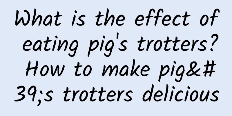 What is the effect of eating pig's trotters? How to make pig's trotters delicious