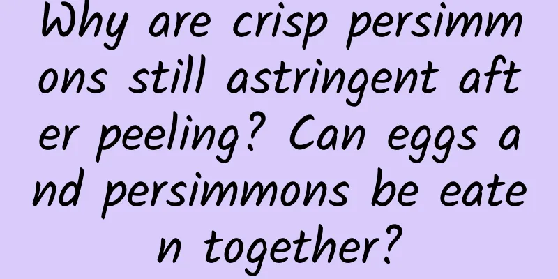 Why are crisp persimmons still astringent after peeling? Can eggs and persimmons be eaten together?