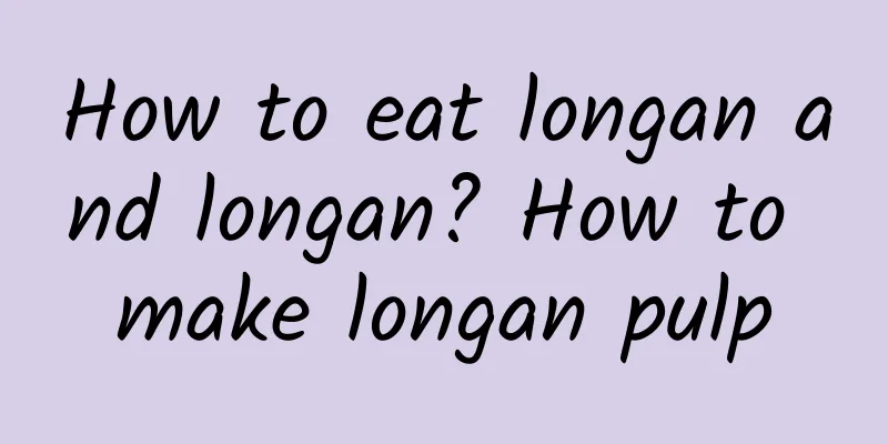 How to eat longan and longan? How to make longan pulp