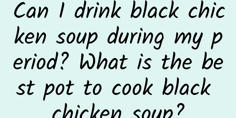 Can I drink black chicken soup during my period? What is the best pot to cook black chicken soup?