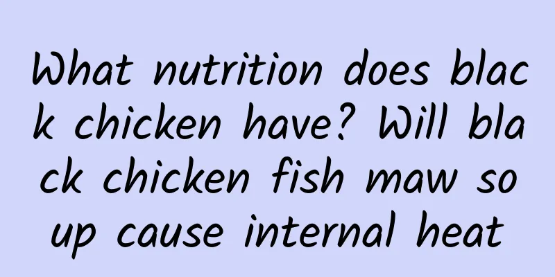 What nutrition does black chicken have? Will black chicken fish maw soup cause internal heat