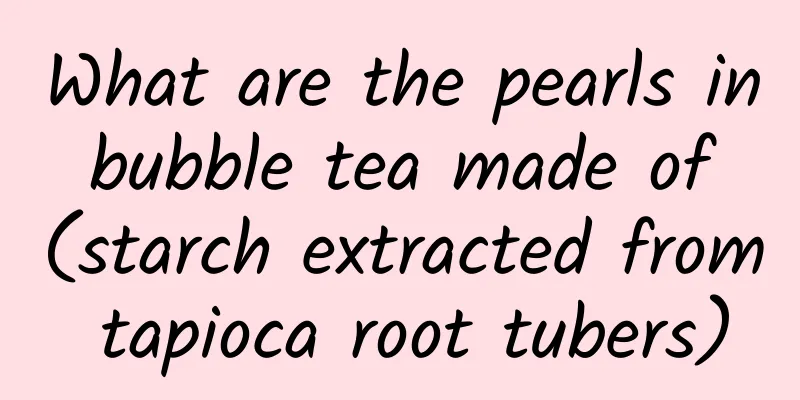 What are the pearls in bubble tea made of (starch extracted from tapioca root tubers)