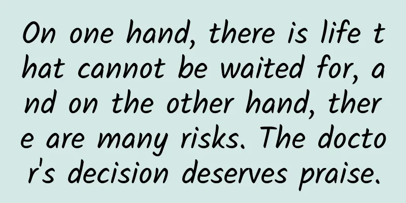 On one hand, there is life that cannot be waited for, and on the other hand, there are many risks. The doctor's decision deserves praise.
