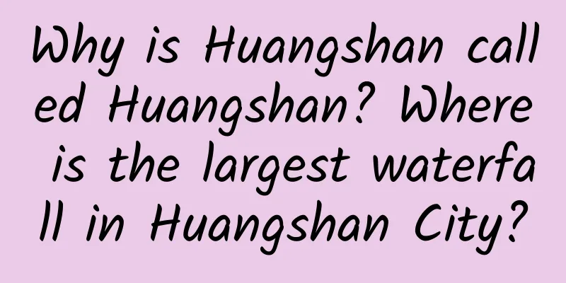 Why is Huangshan called Huangshan? Where is the largest waterfall in Huangshan City?
