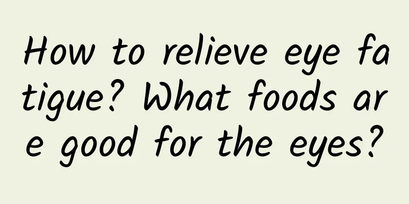 How to relieve eye fatigue? What foods are good for the eyes?