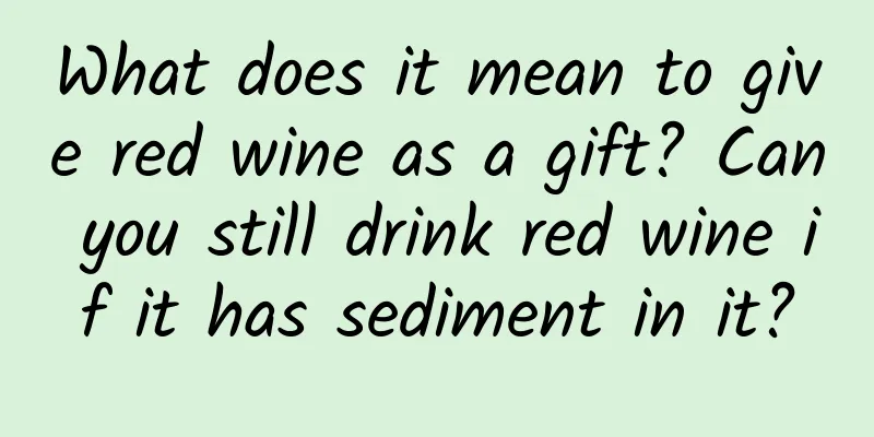 What does it mean to give red wine as a gift? Can you still drink red wine if it has sediment in it?