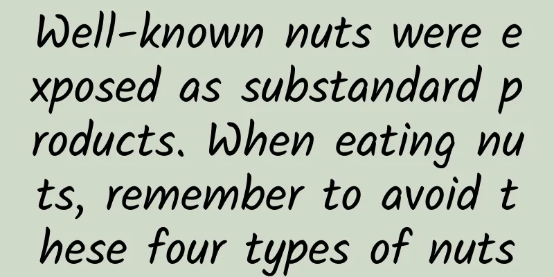 Well-known nuts were exposed as substandard products. When eating nuts, remember to avoid these four types of nuts