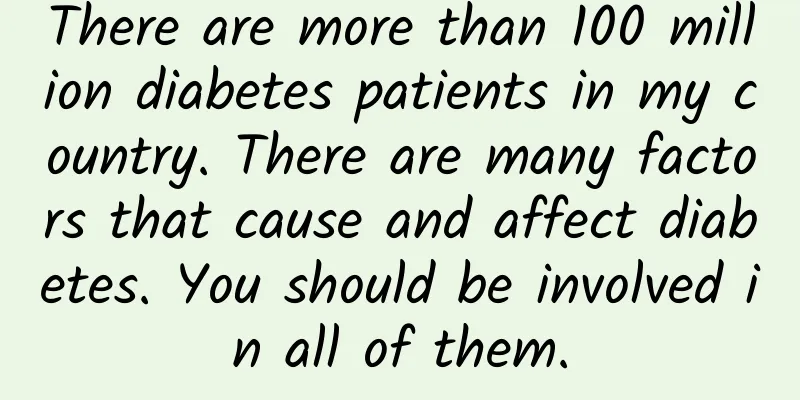 There are more than 100 million diabetes patients in my country. There are many factors that cause and affect diabetes. You should be involved in all of them.