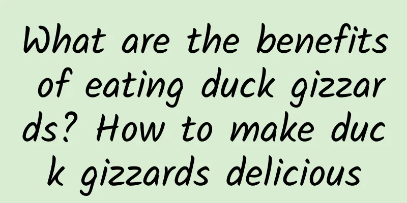 What are the benefits of eating duck gizzards? How to make duck gizzards delicious