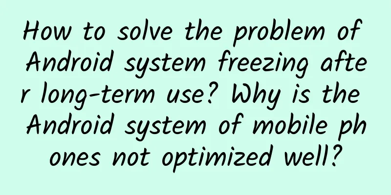 How to solve the problem of Android system freezing after long-term use? Why is the Android system of mobile phones not optimized well?
