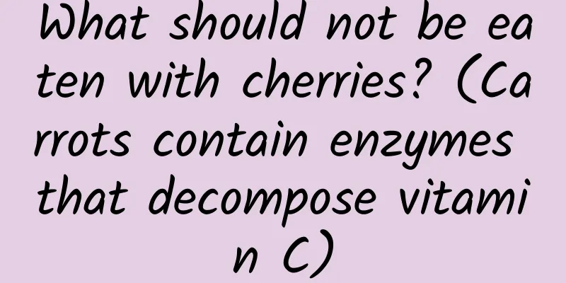 What should not be eaten with cherries? (Carrots contain enzymes that decompose vitamin C)