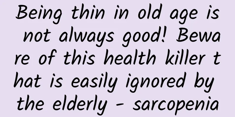 Being thin in old age is not always good! Beware of this health killer that is easily ignored by the elderly - sarcopenia