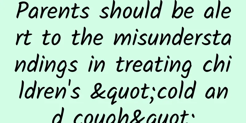 Parents should be alert to the misunderstandings in treating children's "cold and cough"