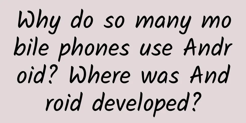 Why do so many mobile phones use Android? Where was Android developed?